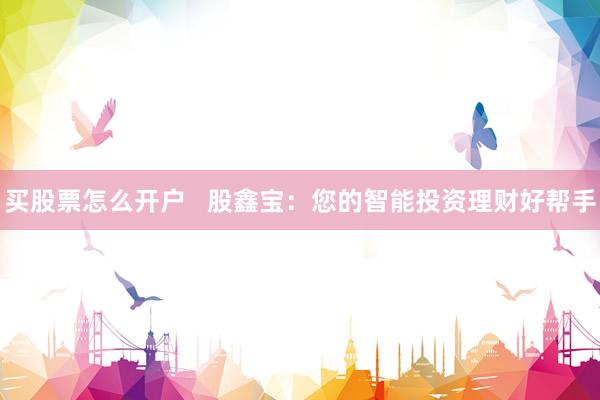 买股票怎么开户   股鑫宝：您的智能投资理财好帮手