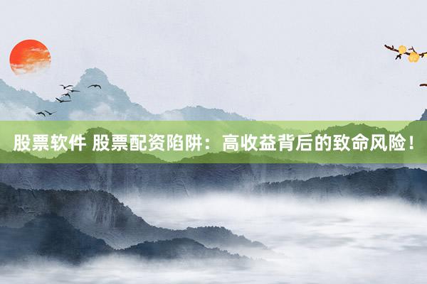 股票软件 股票配资陷阱：高收益背后的致命风险！