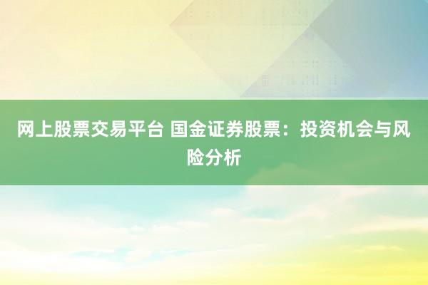 网上股票交易平台 国金证券股票：投资机会与风险分析