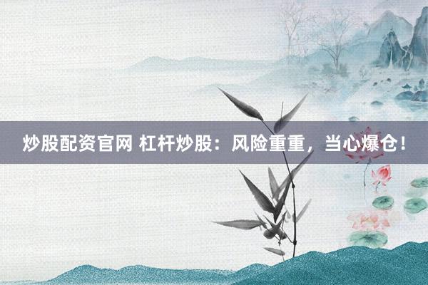 炒股配资官网 杠杆炒股:风险重重,当心爆仓!